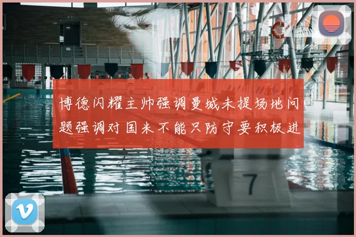 博德闪耀主帅强调曼城未提场地问题强调对国米不能只防守要积极进攻