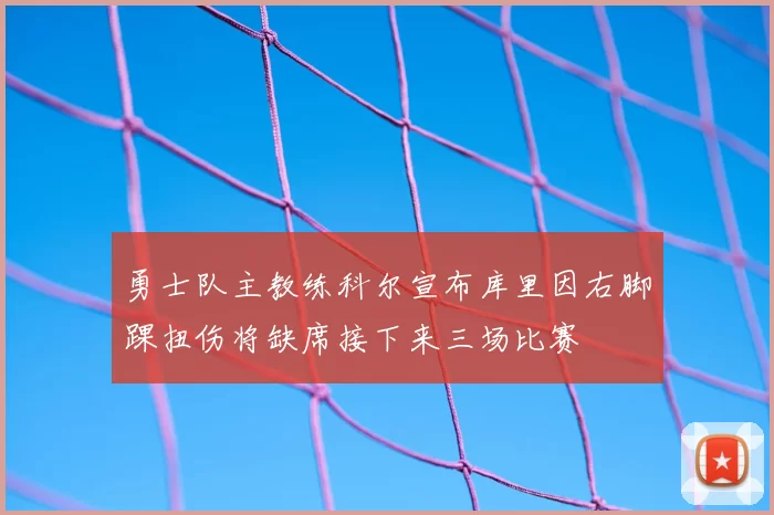 勇士队主教练科尔宣布库里因右脚踝扭伤将缺席接下来三场比赛