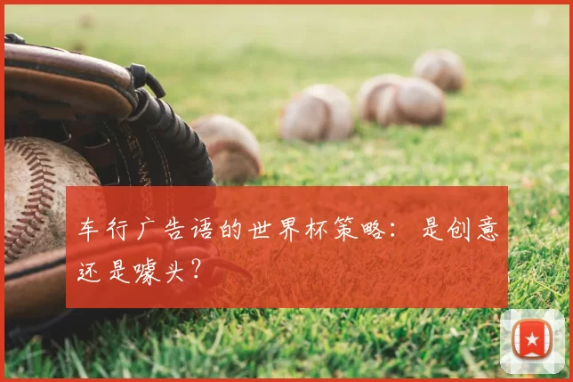 车行广告语的世界杯策略:是创意还是噱头?