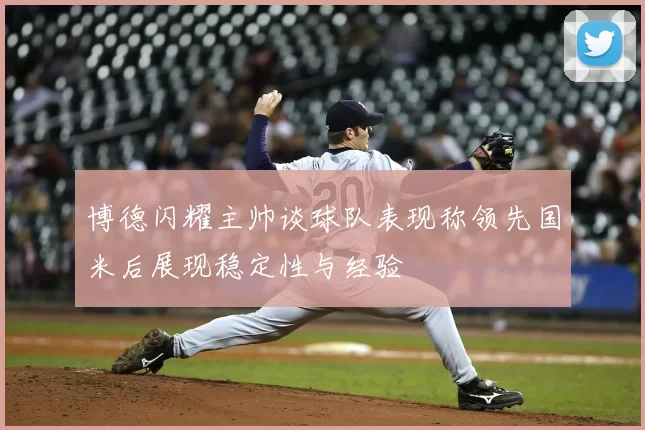 博德闪耀主帅谈球队表现称领先国米后展现稳定性与经验