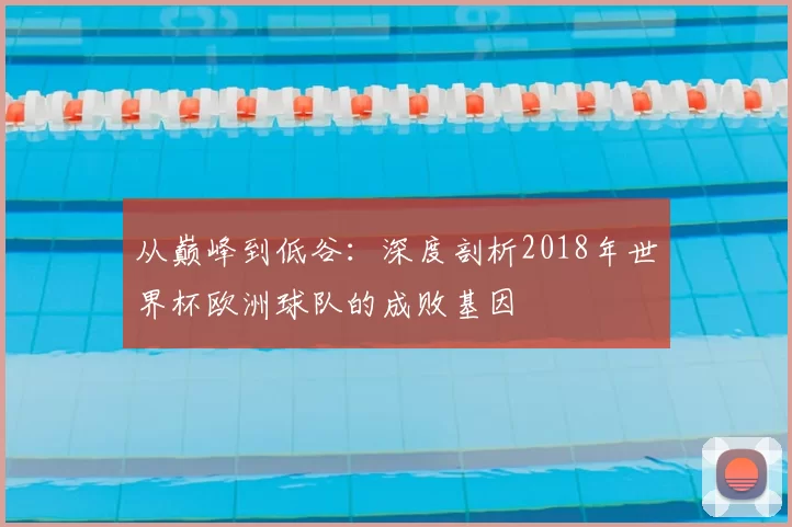 从巅峰到低谷:深度剖析2018年世界杯欧洲球队的成败基因