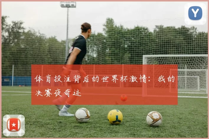 体育投注背后的世界杯激情：我的决赛夜奇迹