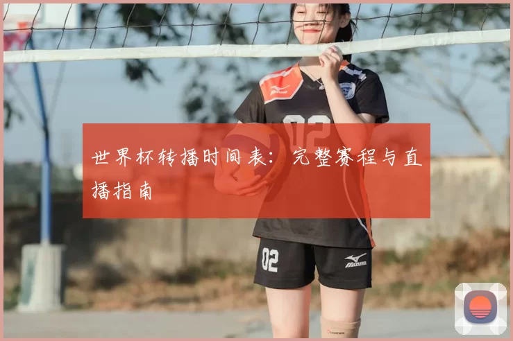 世界杯转播时间表：完整赛程与直播指南