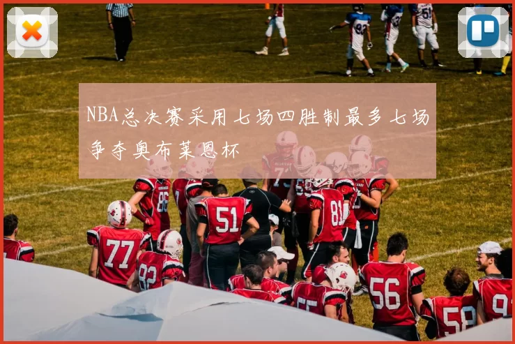 NBA总决赛采用七场四胜制最多七场争夺奥布莱恩杯