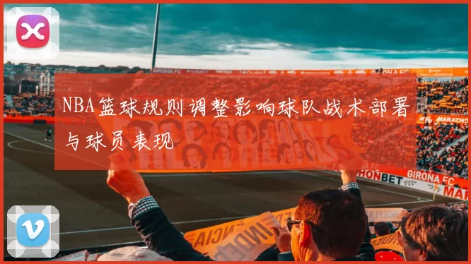 NBA篮球规则调整影响球队战术部署与球员表现