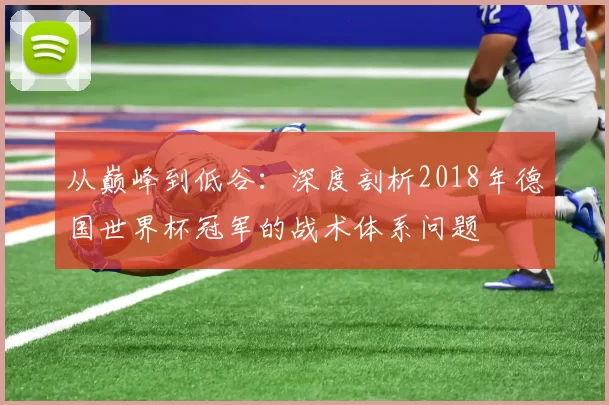 从巅峰到低谷：深度剖析2018年德国世界杯冠军的战术体系问题