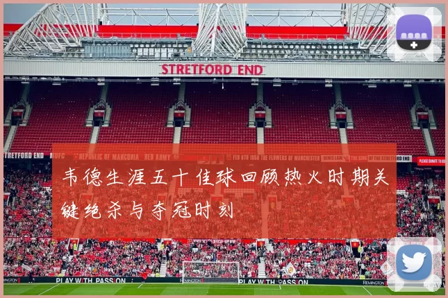韦德生涯五十佳球回顾热火时期关键绝杀与夺冠时刻