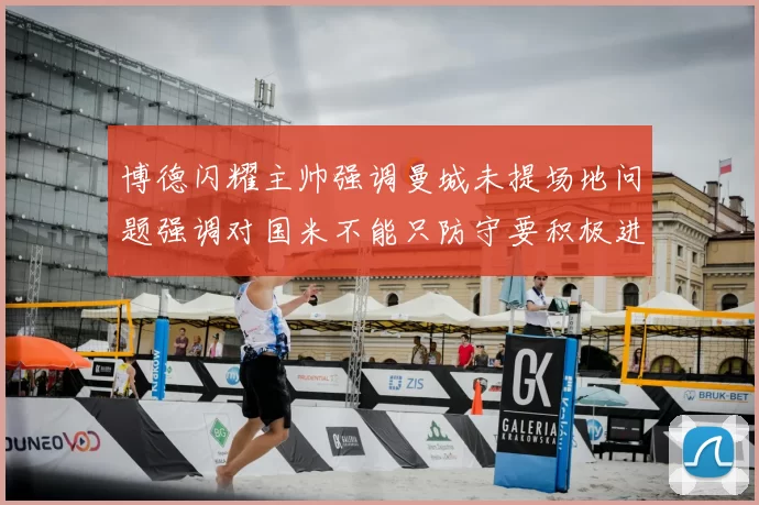博德闪耀主帅强调曼城未提场地问题强调对国米不能只防守要积极进攻