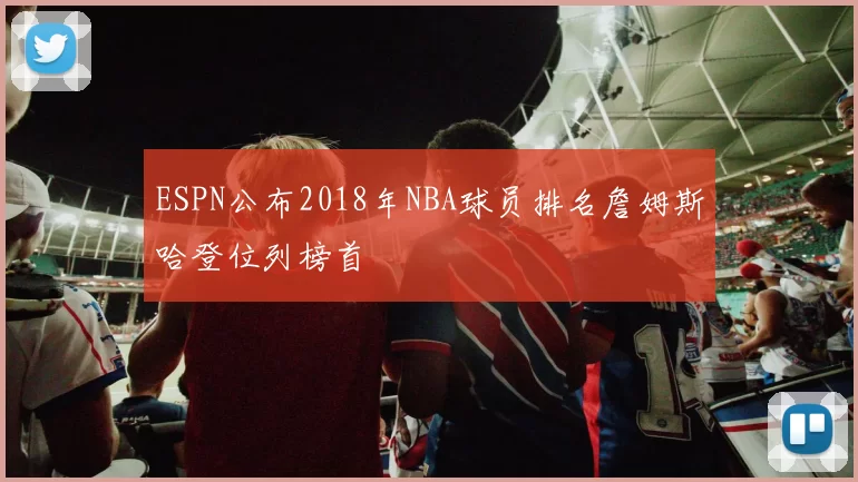 ESPN公布2018年NBA球员排名詹姆斯哈登位列榜首