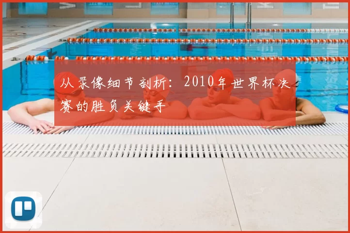 从录像细节剖析:2010年世界杯决赛的胜负关键手