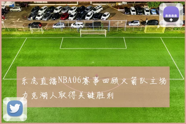 乐虎直播NBA06赛事回顾火箭队主场力克湖人取得关键胜利