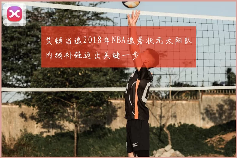 艾顿当选2018年NBA选秀状元太阳队内线补强迈出关键一步