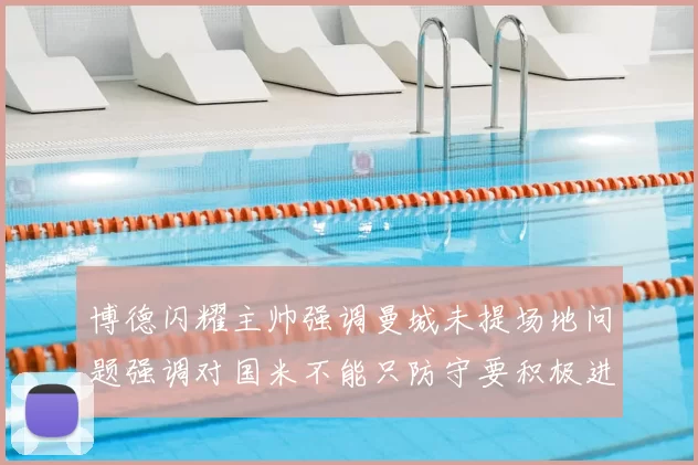 博德闪耀主帅强调曼城未提场地问题强调对国米不能只防守要积极进攻