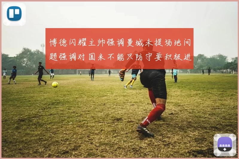 博德闪耀主帅强调曼城未提场地问题强调对国米不能只防守要积极进攻