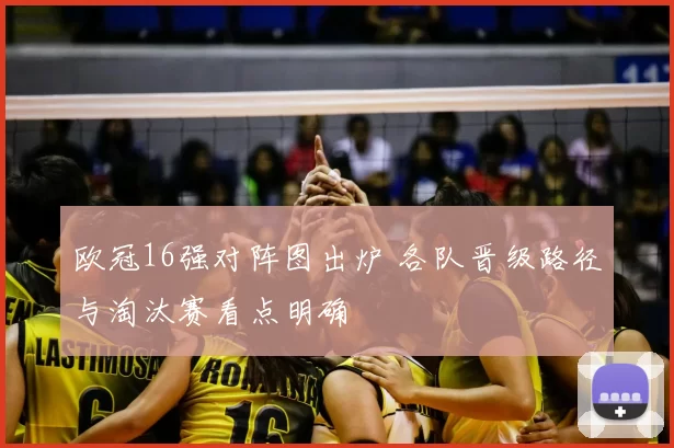 欧冠16强对阵图出炉 各队晋级路径与淘汰赛看点明确