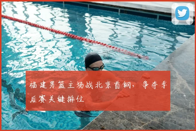福建男篮主场战北京首钢，争夺季后赛关键排位