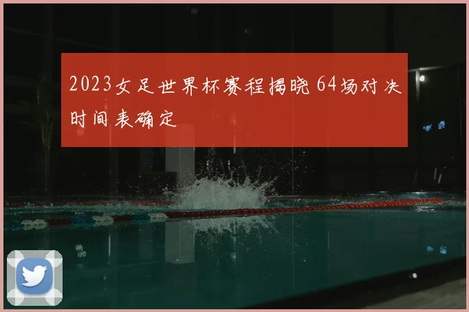 2023女足世界杯赛程揭晓 64场对决时间表确定