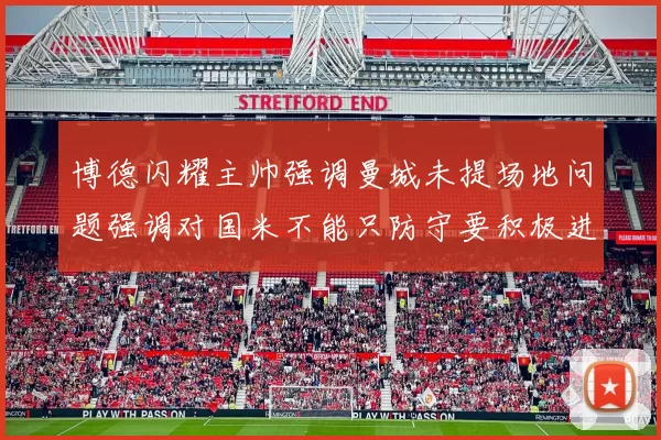 博德闪耀主帅强调曼城未提场地问题强调对国米不能只防守要积极进攻