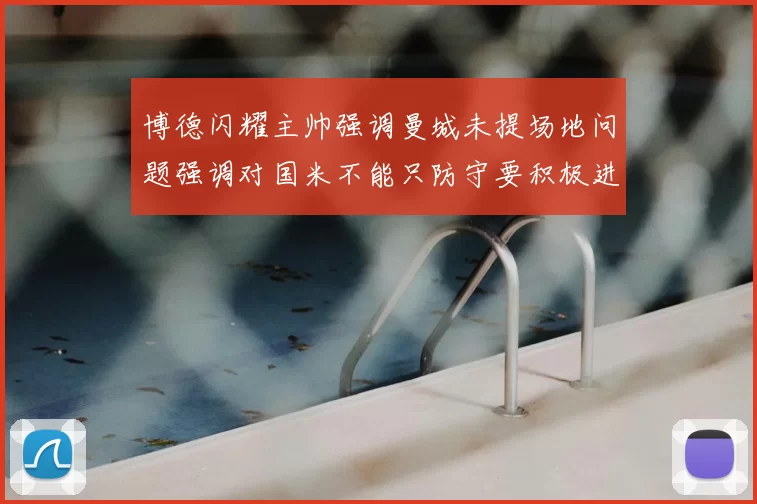 博德闪耀主帅强调曼城未提场地问题强调对国米不能只防守要积极进攻