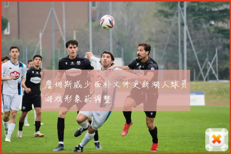 詹姆斯威少面补文件更新湖人球员游戏形象获调整