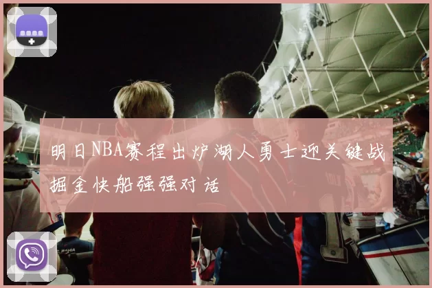明日NBA赛程出炉湖人勇士迎关键战掘金快船强强对话