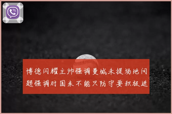 博德闪耀主帅强调曼城未提场地问题强调对国米不能只防守要积极进攻