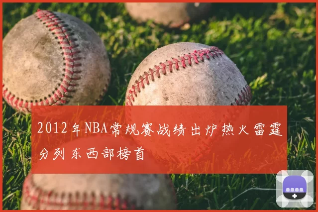 2012年NBA常规赛战绩出炉热火雷霆分列东西部榜首