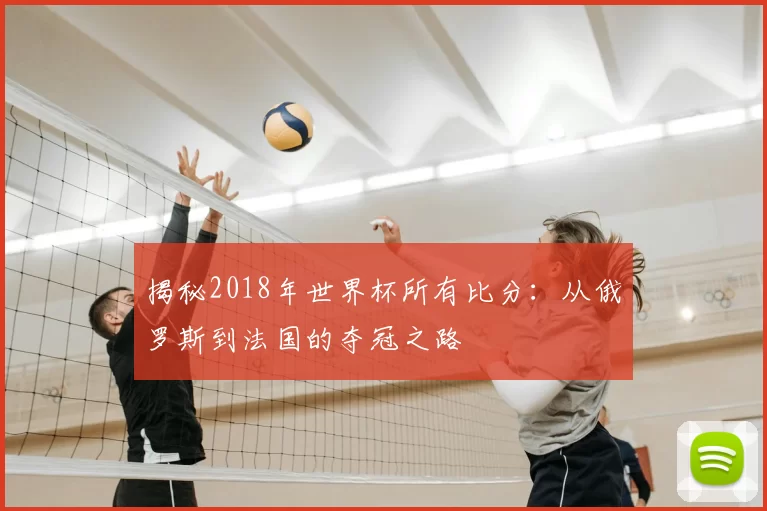 揭秘2018年世界杯所有比分：从俄罗斯到法国的夺冠之路