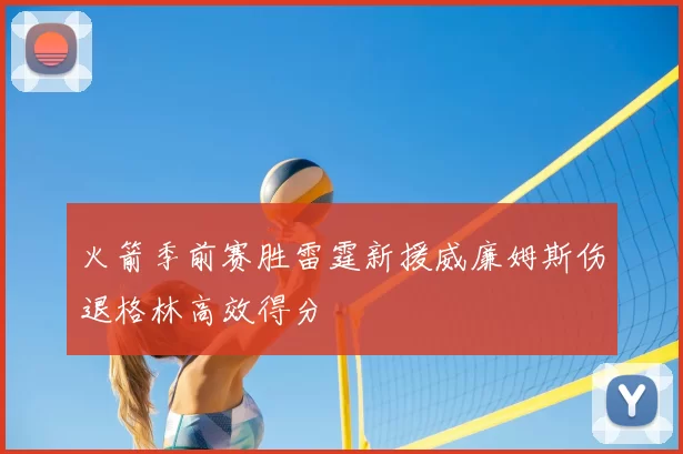 火箭季前赛胜雷霆新援威廉姆斯伤退格林高效得分