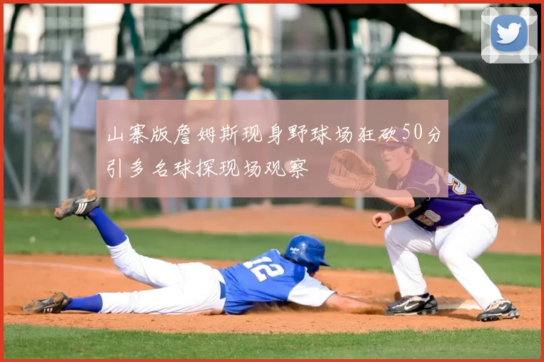山寨版詹姆斯现身野球场狂砍50分引多名球探现场观察