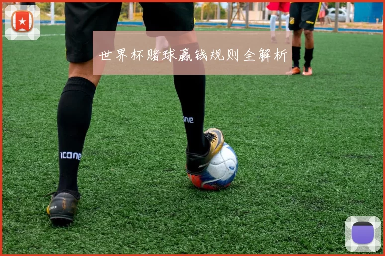 世界杯赌球赢钱规则全解析
