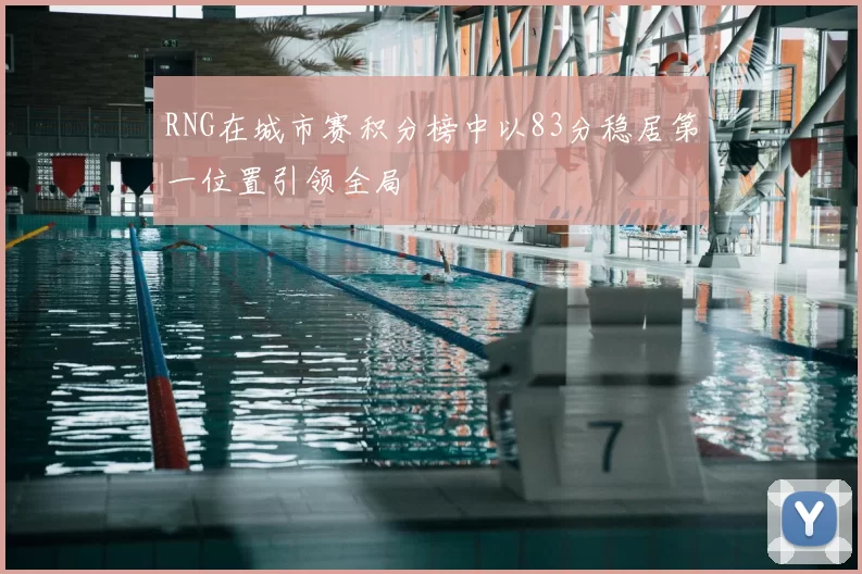 RNG在城市赛积分榜中以83分稳居第一位置引领全局