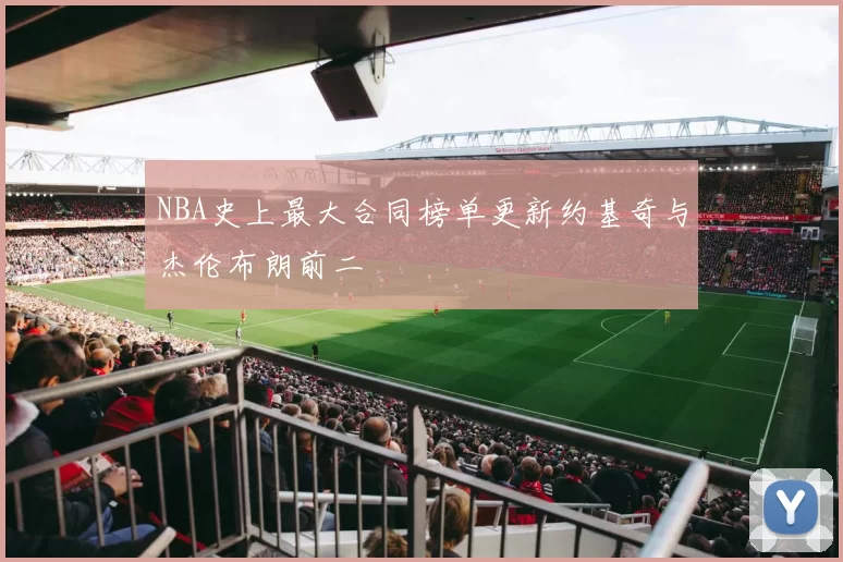 NBA史上最大合同榜单更新约基奇与杰伦布朗前二