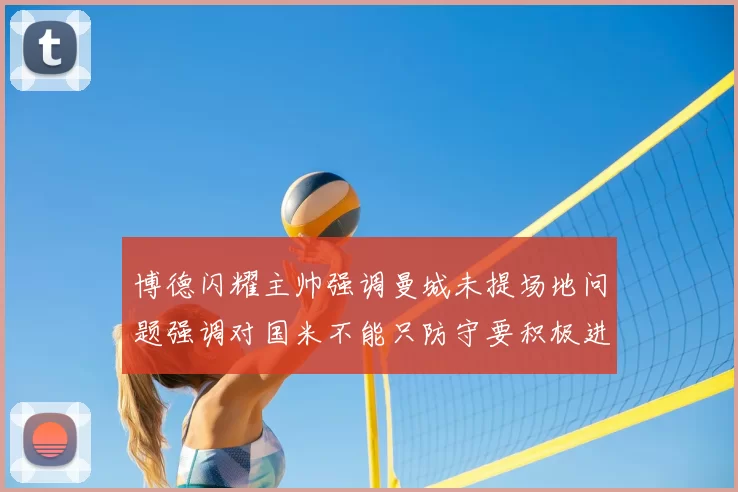 博德闪耀主帅强调曼城未提场地问题强调对国米不能只防守要积极进攻