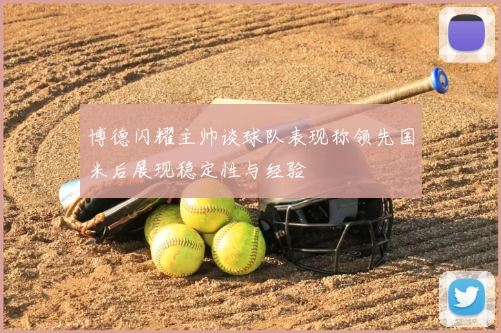 博德闪耀主帅谈球队表现称领先国米后展现稳定性与经验