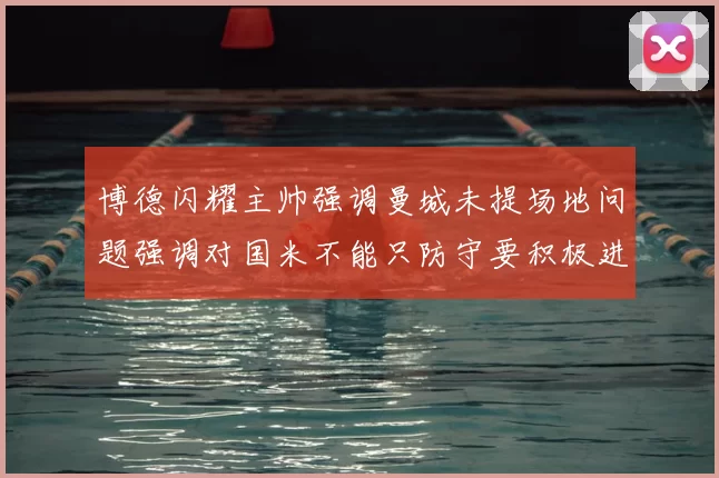 博德闪耀主帅强调曼城未提场地问题强调对国米不能只防守要积极进攻