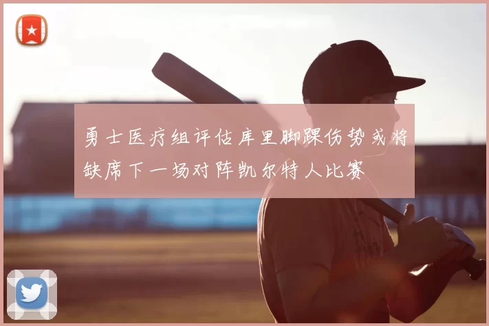 勇士医疗组评估库里脚踝伤势或将缺席下一场对阵凯尔特人比赛
