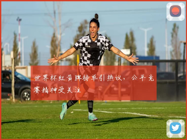 世界杯红黄牌榜单引热议,公平竞赛精神受关注