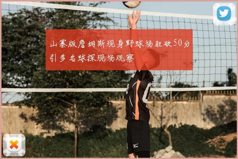 山寨版詹姆斯现身野球场狂砍50分引多名球探现场观察