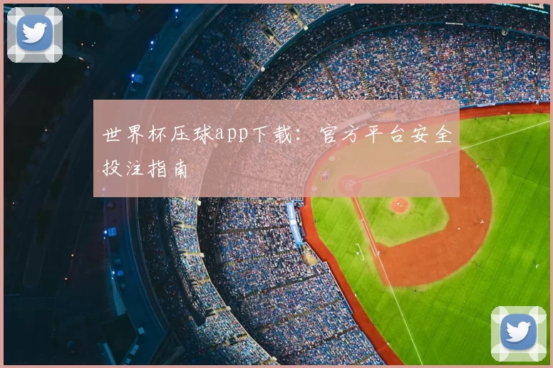 世界杯压球app下载:官方平台安全投注指南