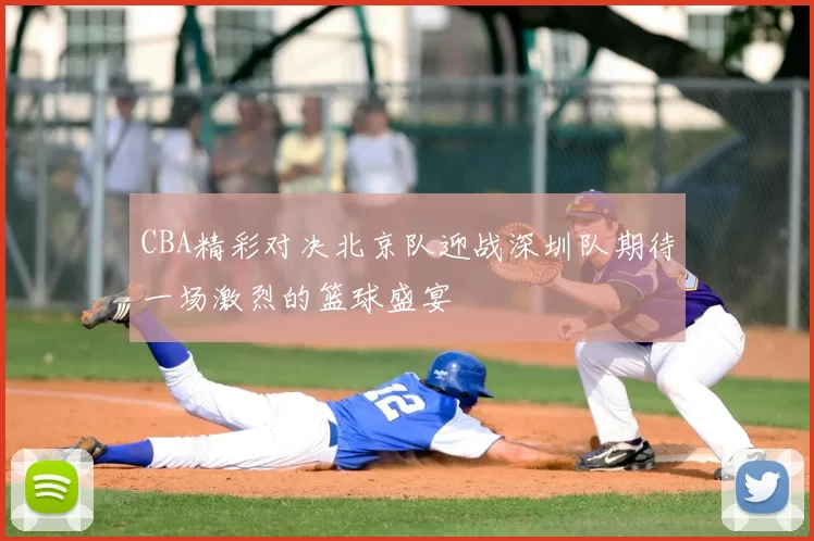 CBA精彩对决北京队迎战深圳队期待一场激烈的篮球盛宴