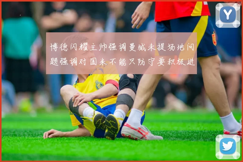 博德闪耀主帅强调曼城未提场地问题强调对国米不能只防守要积极进攻