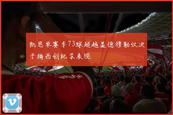 凯恩单赛季73球超越盖德穆勒仅次于梅西创纪录表现