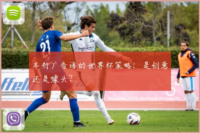 车行广告语的世界杯策略:是创意还是噱头?