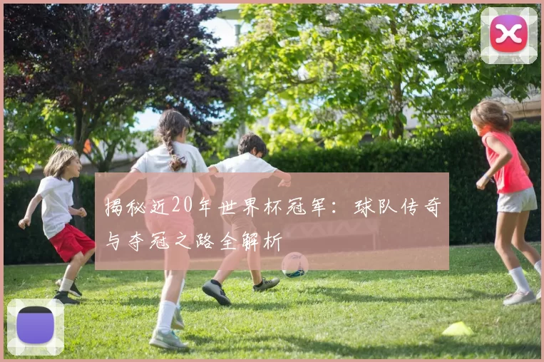揭秘近20年世界杯冠军:球队传奇与夺冠之路全解析