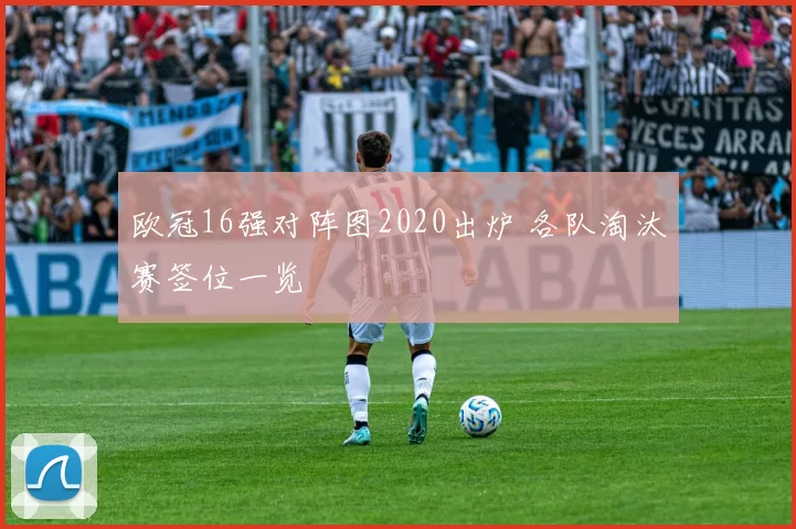 欧冠16强对阵图2020出炉 各队淘汰赛签位一览