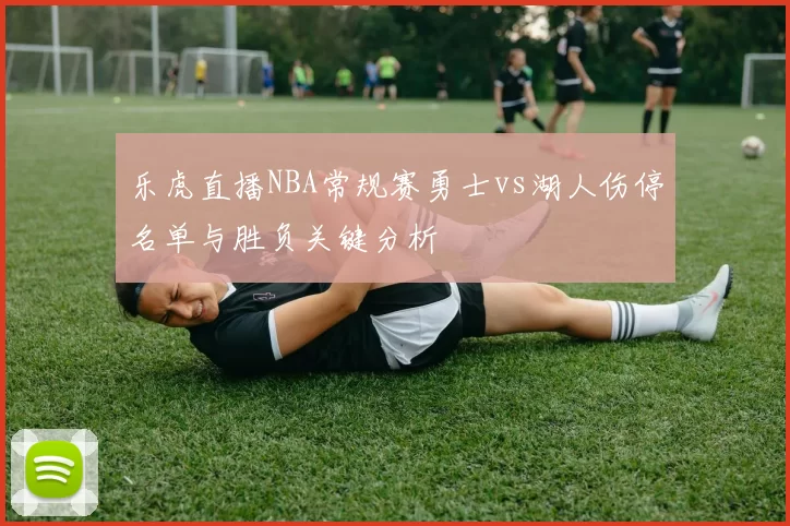 乐虎直播NBA常规赛勇士vs湖人伤停名单与胜负关键分析