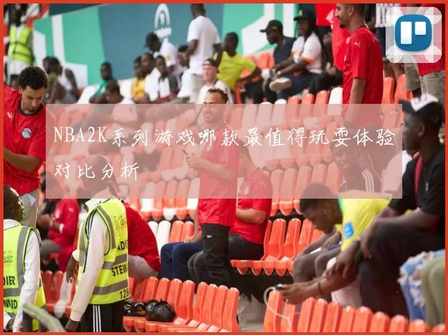 NBA2K系列游戏哪款最值得玩耍体验对比分析