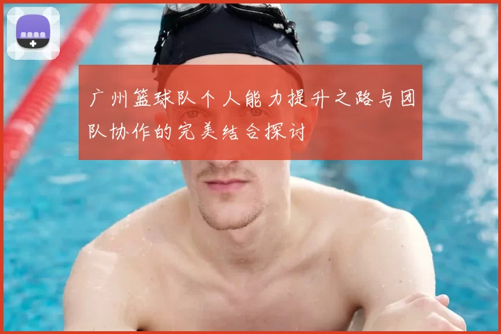 广州篮球队个人能力提升之路与团队协作的完美结合探讨