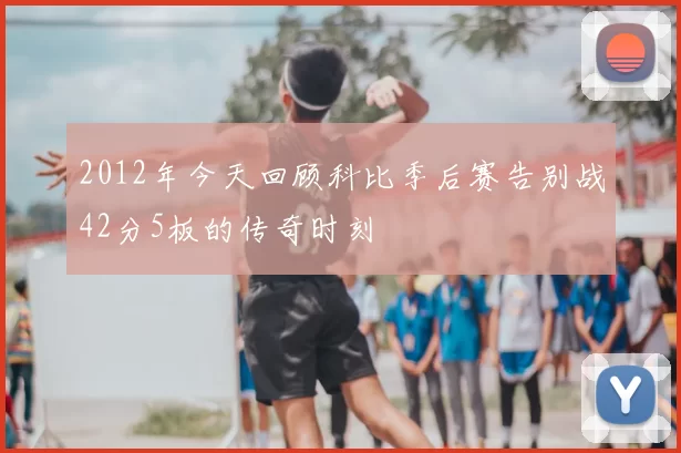 2012年今天回顾科比季后赛告别战42分5板的传奇时刻